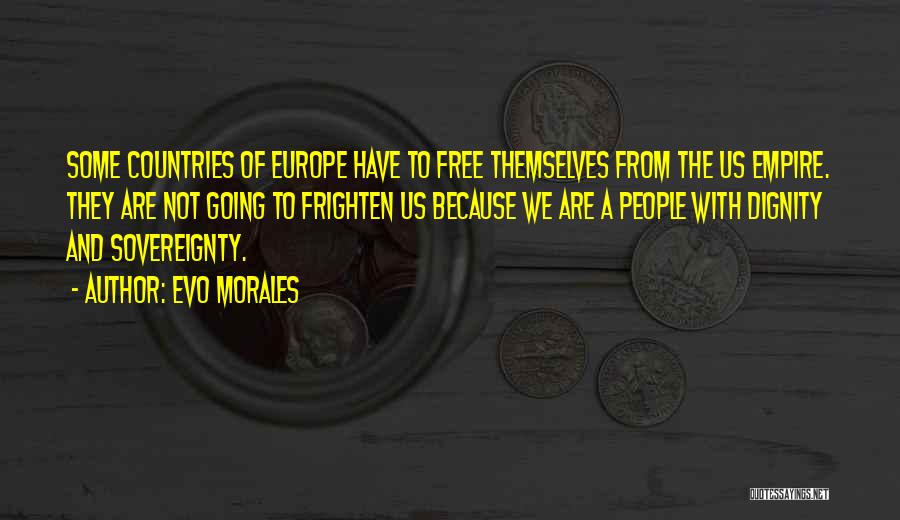 Evo Morales Quotes: Some Countries Of Europe Have To Free Themselves From The Us Empire. They Are Not Going To Frighten Us Because