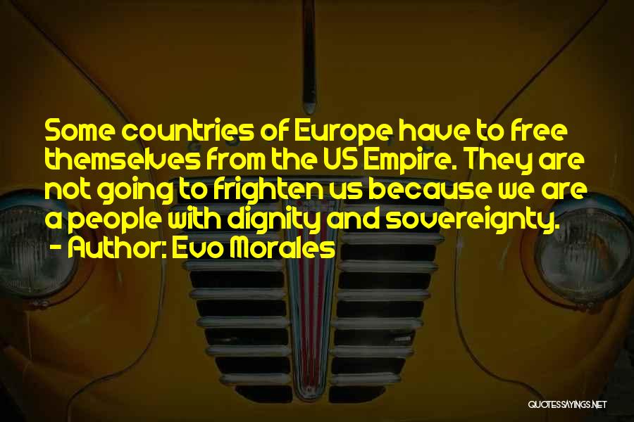 Evo Morales Quotes: Some Countries Of Europe Have To Free Themselves From The Us Empire. They Are Not Going To Frighten Us Because