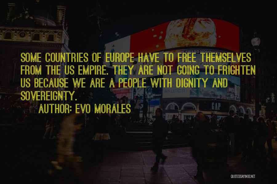 Evo Morales Quotes: Some Countries Of Europe Have To Free Themselves From The Us Empire. They Are Not Going To Frighten Us Because