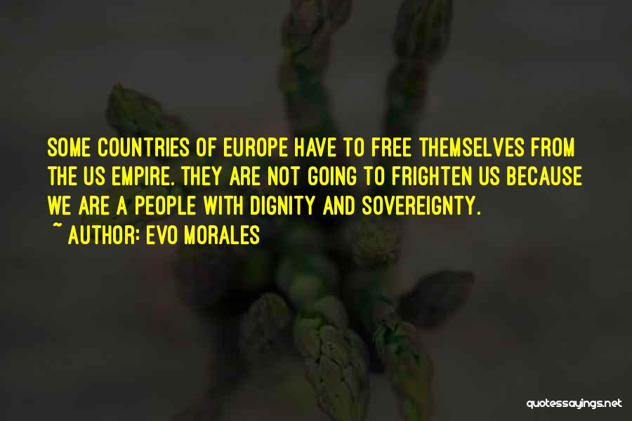 Evo Morales Quotes: Some Countries Of Europe Have To Free Themselves From The Us Empire. They Are Not Going To Frighten Us Because