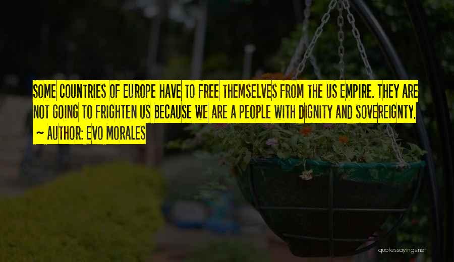 Evo Morales Quotes: Some Countries Of Europe Have To Free Themselves From The Us Empire. They Are Not Going To Frighten Us Because