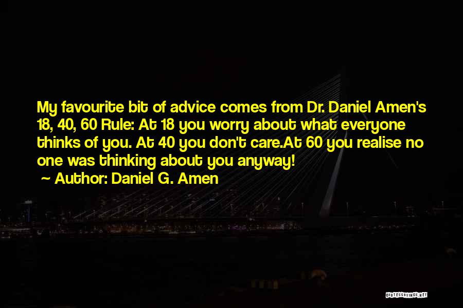 Daniel G. Amen Quotes: My Favourite Bit Of Advice Comes From Dr. Daniel Amen's 18, 40, 60 Rule: At 18 You Worry About What