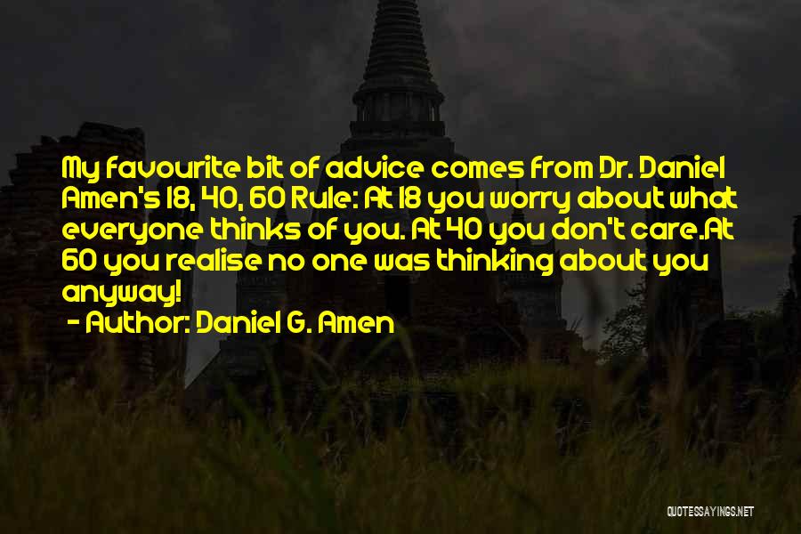 Daniel G. Amen Quotes: My Favourite Bit Of Advice Comes From Dr. Daniel Amen's 18, 40, 60 Rule: At 18 You Worry About What