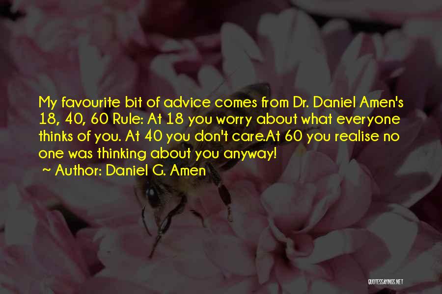 Daniel G. Amen Quotes: My Favourite Bit Of Advice Comes From Dr. Daniel Amen's 18, 40, 60 Rule: At 18 You Worry About What