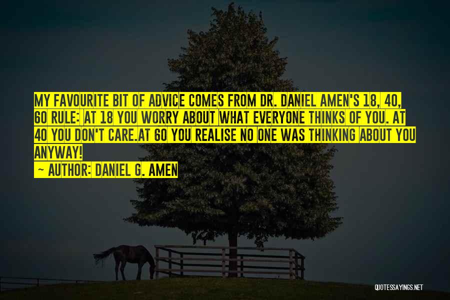 Daniel G. Amen Quotes: My Favourite Bit Of Advice Comes From Dr. Daniel Amen's 18, 40, 60 Rule: At 18 You Worry About What