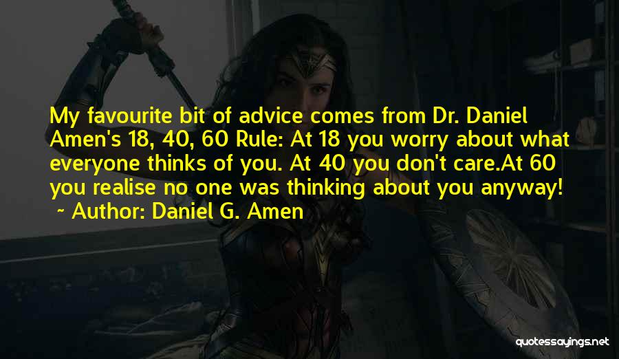 Daniel G. Amen Quotes: My Favourite Bit Of Advice Comes From Dr. Daniel Amen's 18, 40, 60 Rule: At 18 You Worry About What