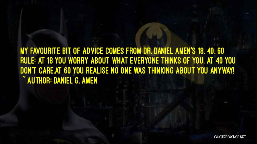 Daniel G. Amen Quotes: My Favourite Bit Of Advice Comes From Dr. Daniel Amen's 18, 40, 60 Rule: At 18 You Worry About What