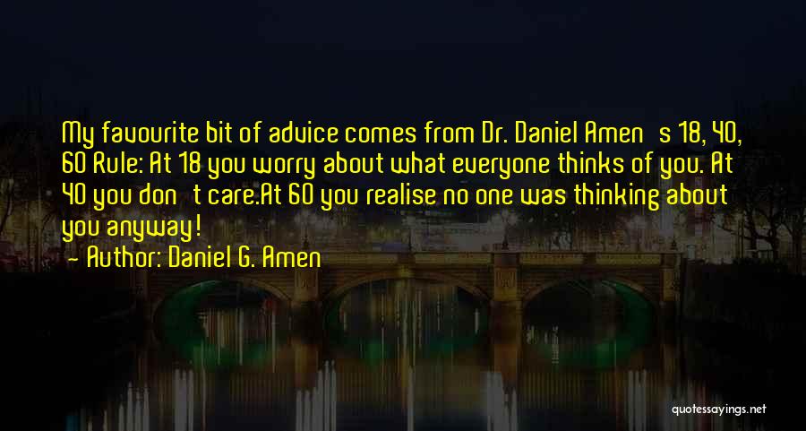 Daniel G. Amen Quotes: My Favourite Bit Of Advice Comes From Dr. Daniel Amen's 18, 40, 60 Rule: At 18 You Worry About What