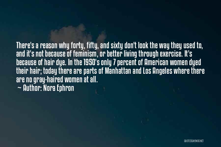 Nora Ephron Quotes: There's A Reason Why Forty, Fifty, And Sixty Don't Look The Way They Used To, And It's Not Because Of