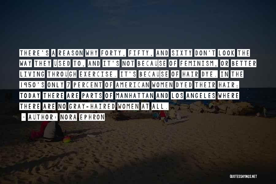 Nora Ephron Quotes: There's A Reason Why Forty, Fifty, And Sixty Don't Look The Way They Used To, And It's Not Because Of