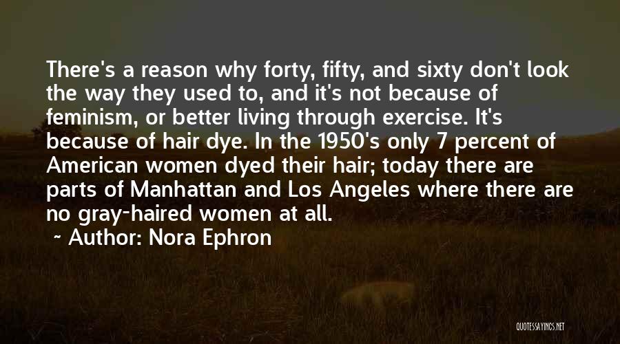 Nora Ephron Quotes: There's A Reason Why Forty, Fifty, And Sixty Don't Look The Way They Used To, And It's Not Because Of