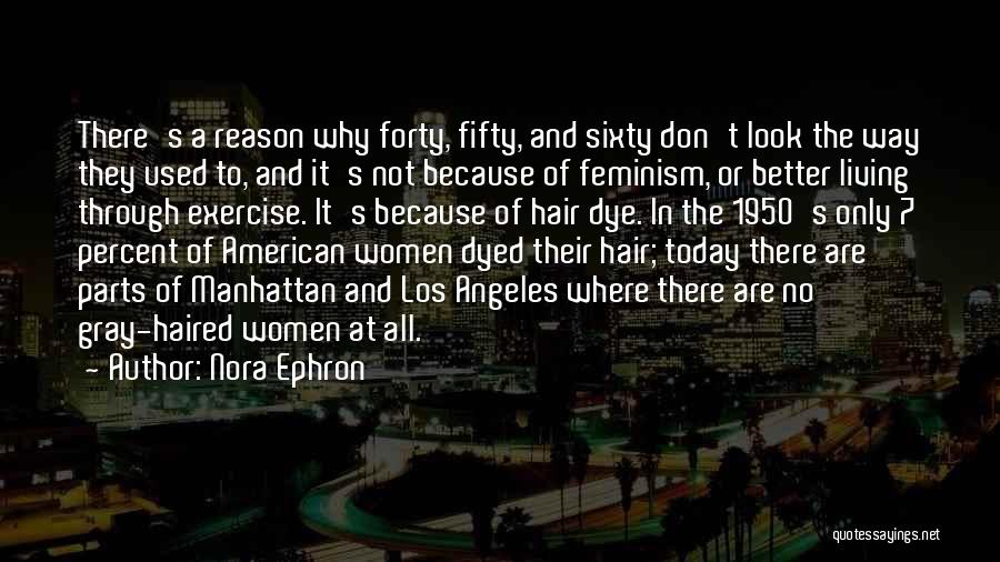 Nora Ephron Quotes: There's A Reason Why Forty, Fifty, And Sixty Don't Look The Way They Used To, And It's Not Because Of