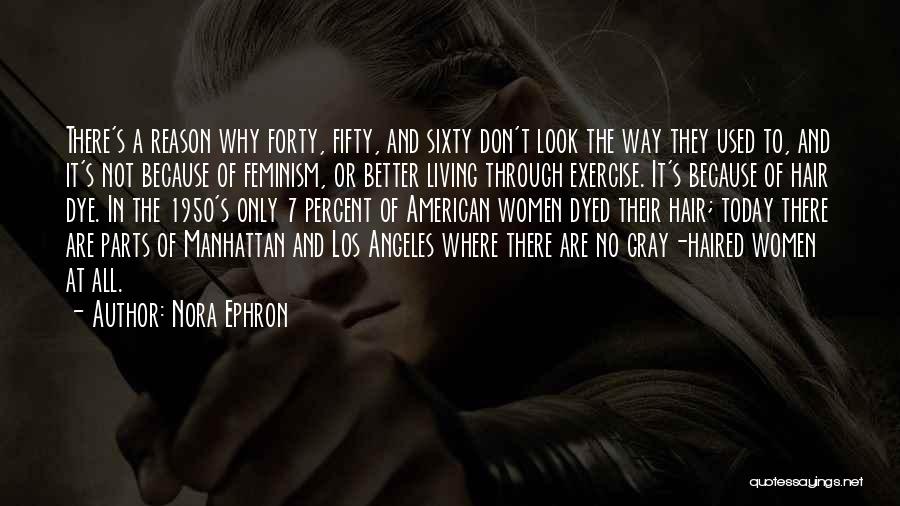 Nora Ephron Quotes: There's A Reason Why Forty, Fifty, And Sixty Don't Look The Way They Used To, And It's Not Because Of