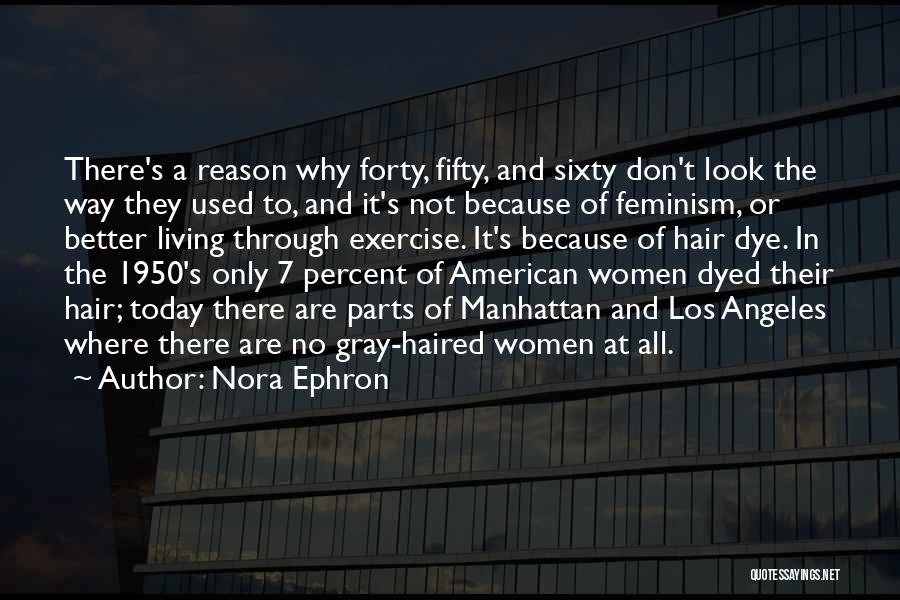 Nora Ephron Quotes: There's A Reason Why Forty, Fifty, And Sixty Don't Look The Way They Used To, And It's Not Because Of