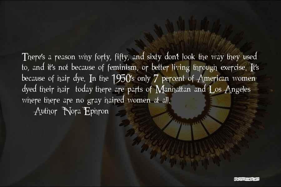 Nora Ephron Quotes: There's A Reason Why Forty, Fifty, And Sixty Don't Look The Way They Used To, And It's Not Because Of
