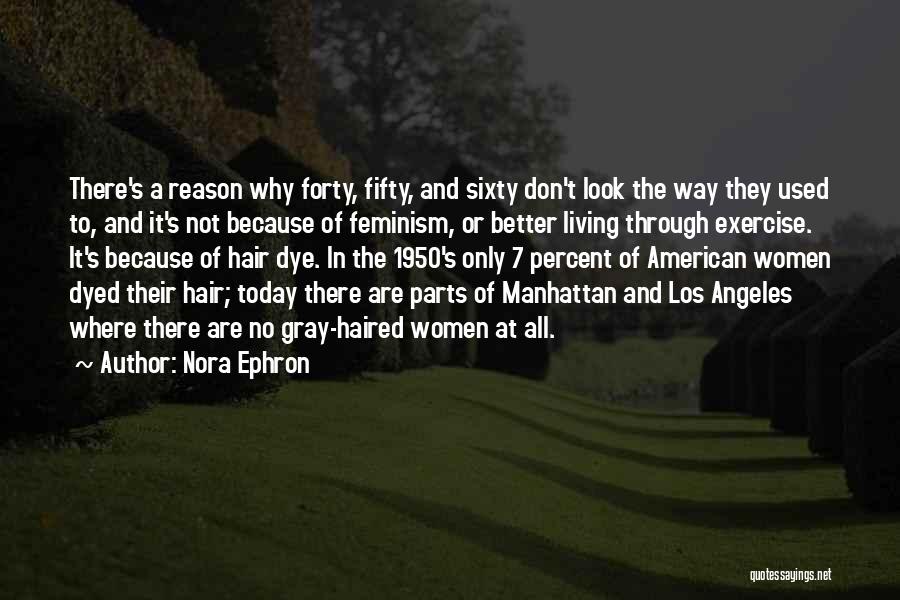 Nora Ephron Quotes: There's A Reason Why Forty, Fifty, And Sixty Don't Look The Way They Used To, And It's Not Because Of