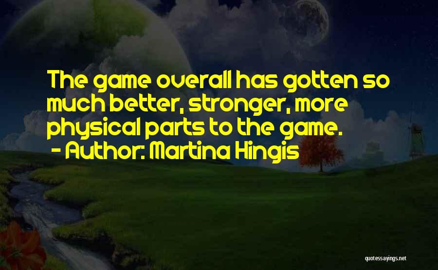 Martina Hingis Quotes: The Game Overall Has Gotten So Much Better, Stronger, More Physical Parts To The Game.