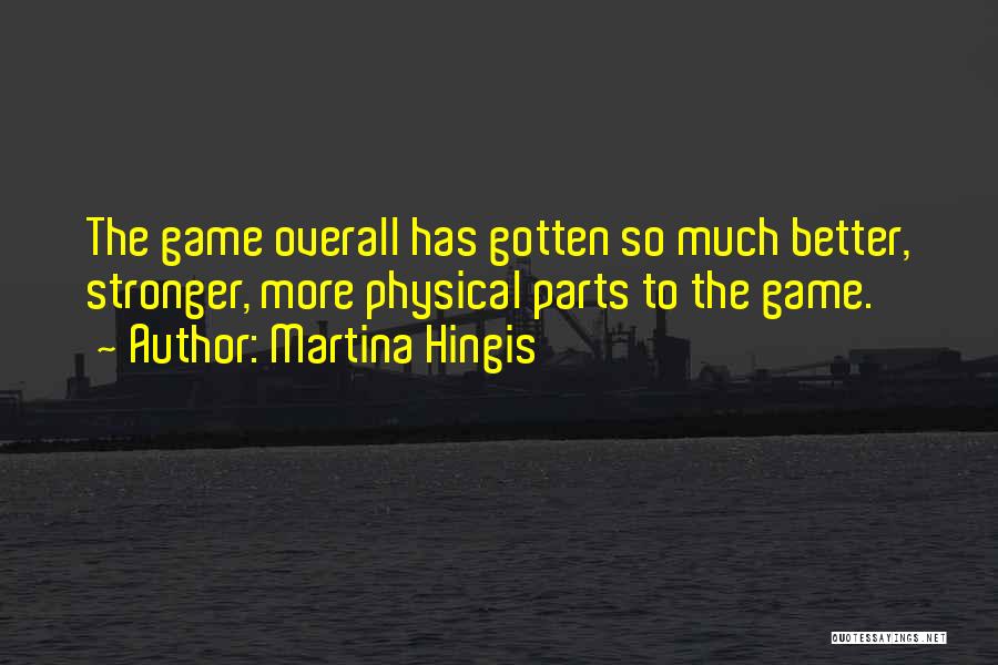 Martina Hingis Quotes: The Game Overall Has Gotten So Much Better, Stronger, More Physical Parts To The Game.