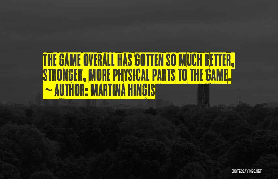 Martina Hingis Quotes: The Game Overall Has Gotten So Much Better, Stronger, More Physical Parts To The Game.