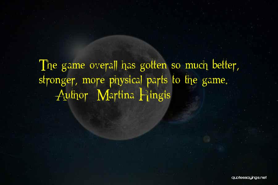 Martina Hingis Quotes: The Game Overall Has Gotten So Much Better, Stronger, More Physical Parts To The Game.