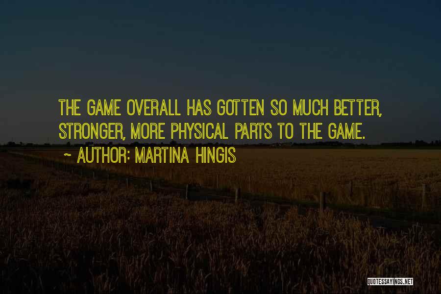 Martina Hingis Quotes: The Game Overall Has Gotten So Much Better, Stronger, More Physical Parts To The Game.