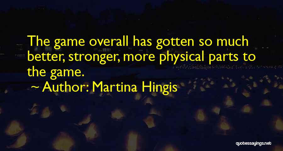 Martina Hingis Quotes: The Game Overall Has Gotten So Much Better, Stronger, More Physical Parts To The Game.