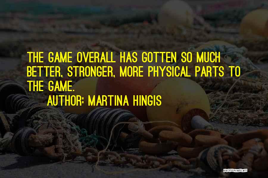 Martina Hingis Quotes: The Game Overall Has Gotten So Much Better, Stronger, More Physical Parts To The Game.