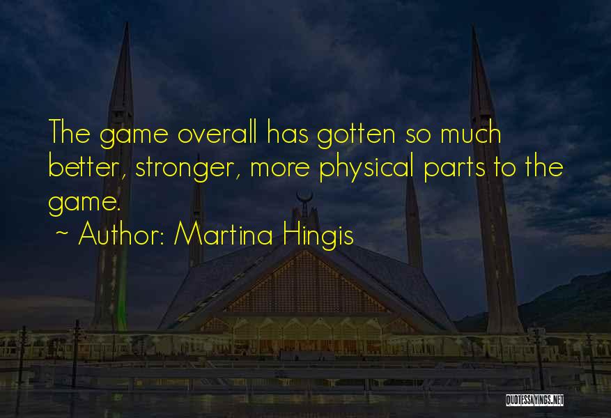 Martina Hingis Quotes: The Game Overall Has Gotten So Much Better, Stronger, More Physical Parts To The Game.
