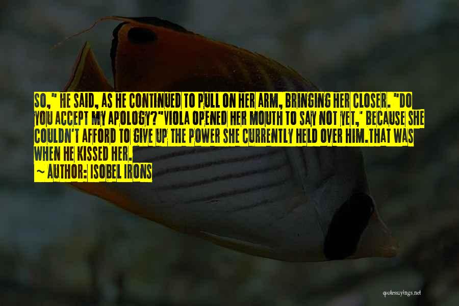 Isobel Irons Quotes: So, He Said, As He Continued To Pull On Her Arm, Bringing Her Closer. Do You Accept My Apology?viola Opened