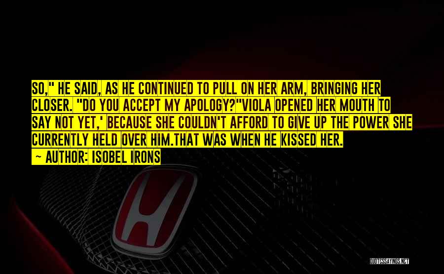 Isobel Irons Quotes: So, He Said, As He Continued To Pull On Her Arm, Bringing Her Closer. Do You Accept My Apology?viola Opened