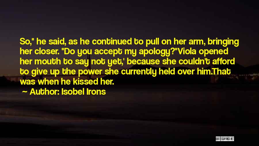 Isobel Irons Quotes: So, He Said, As He Continued To Pull On Her Arm, Bringing Her Closer. Do You Accept My Apology?viola Opened