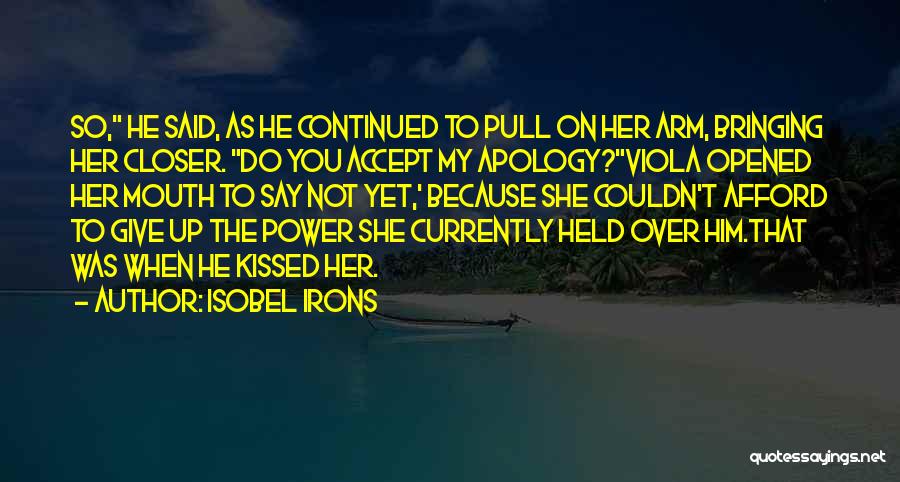 Isobel Irons Quotes: So, He Said, As He Continued To Pull On Her Arm, Bringing Her Closer. Do You Accept My Apology?viola Opened