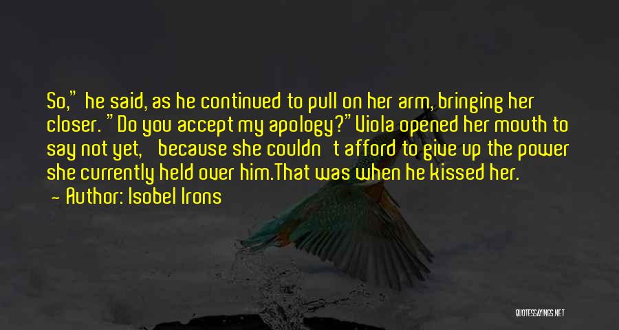 Isobel Irons Quotes: So, He Said, As He Continued To Pull On Her Arm, Bringing Her Closer. Do You Accept My Apology?viola Opened