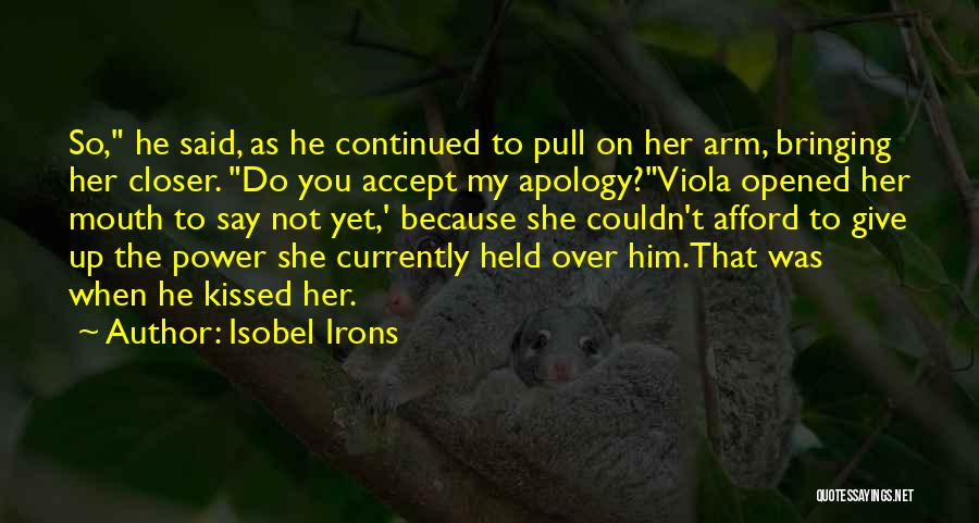 Isobel Irons Quotes: So, He Said, As He Continued To Pull On Her Arm, Bringing Her Closer. Do You Accept My Apology?viola Opened