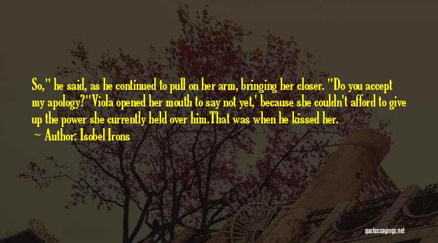 Isobel Irons Quotes: So, He Said, As He Continued To Pull On Her Arm, Bringing Her Closer. Do You Accept My Apology?viola Opened