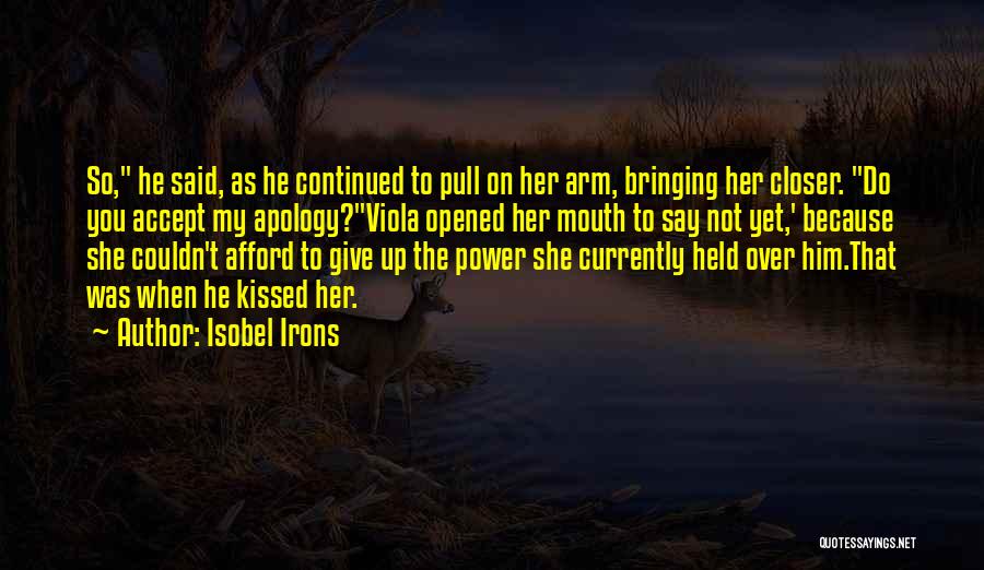 Isobel Irons Quotes: So, He Said, As He Continued To Pull On Her Arm, Bringing Her Closer. Do You Accept My Apology?viola Opened