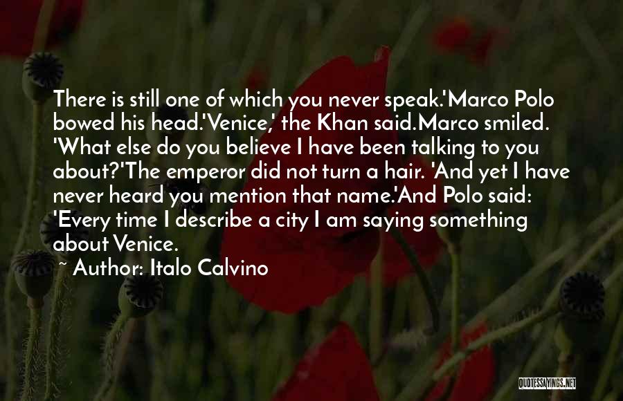 Italo Calvino Quotes: There Is Still One Of Which You Never Speak.'marco Polo Bowed His Head.'venice,' The Khan Said.marco Smiled. 'what Else Do