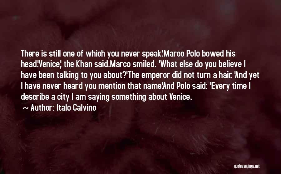 Italo Calvino Quotes: There Is Still One Of Which You Never Speak.'marco Polo Bowed His Head.'venice,' The Khan Said.marco Smiled. 'what Else Do