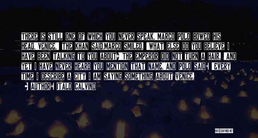 Italo Calvino Quotes: There Is Still One Of Which You Never Speak.'marco Polo Bowed His Head.'venice,' The Khan Said.marco Smiled. 'what Else Do