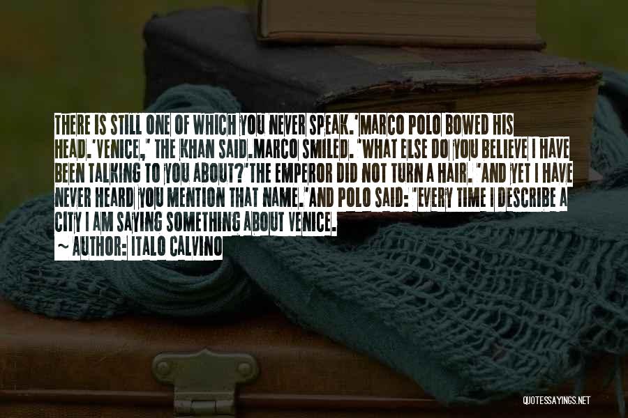 Italo Calvino Quotes: There Is Still One Of Which You Never Speak.'marco Polo Bowed His Head.'venice,' The Khan Said.marco Smiled. 'what Else Do