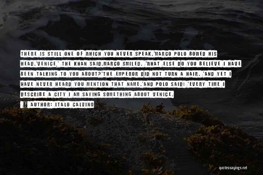 Italo Calvino Quotes: There Is Still One Of Which You Never Speak.'marco Polo Bowed His Head.'venice,' The Khan Said.marco Smiled. 'what Else Do