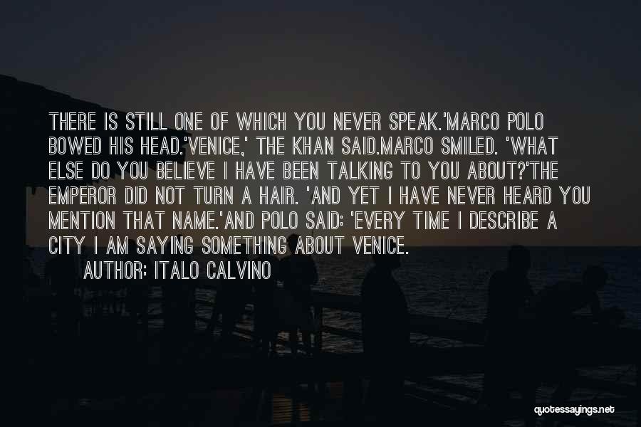 Italo Calvino Quotes: There Is Still One Of Which You Never Speak.'marco Polo Bowed His Head.'venice,' The Khan Said.marco Smiled. 'what Else Do