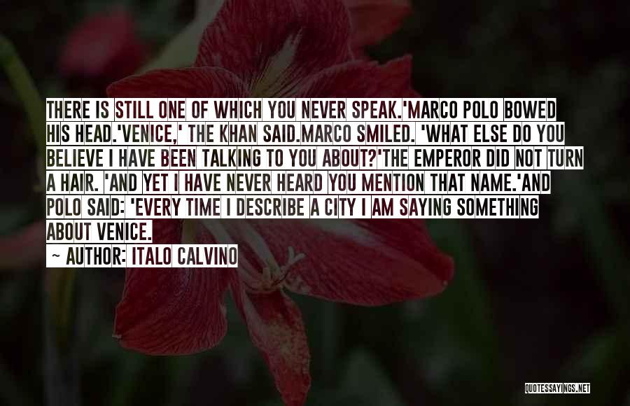 Italo Calvino Quotes: There Is Still One Of Which You Never Speak.'marco Polo Bowed His Head.'venice,' The Khan Said.marco Smiled. 'what Else Do