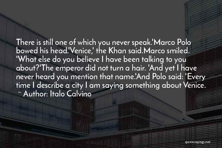 Italo Calvino Quotes: There Is Still One Of Which You Never Speak.'marco Polo Bowed His Head.'venice,' The Khan Said.marco Smiled. 'what Else Do