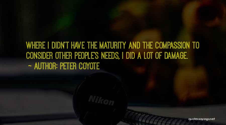 Peter Coyote Quotes: Where I Didn't Have The Maturity And The Compassion To Consider Other People's Needs, I Did A Lot Of Damage.