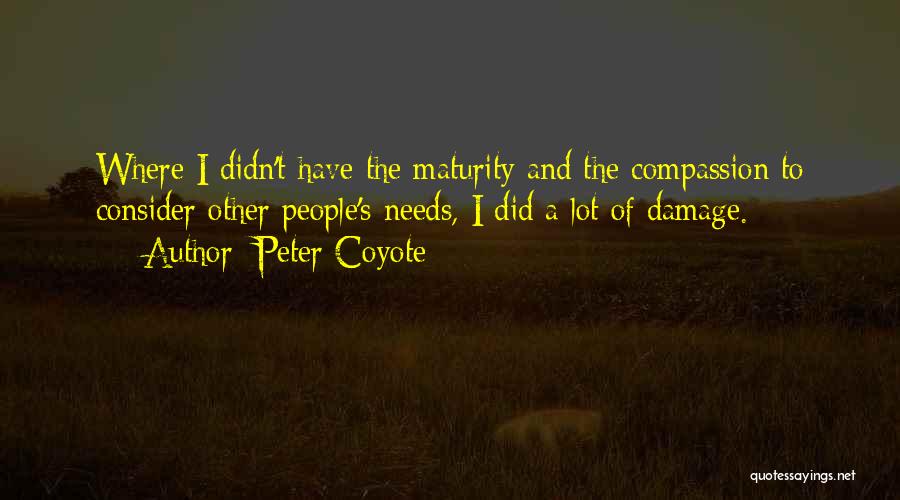 Peter Coyote Quotes: Where I Didn't Have The Maturity And The Compassion To Consider Other People's Needs, I Did A Lot Of Damage.
