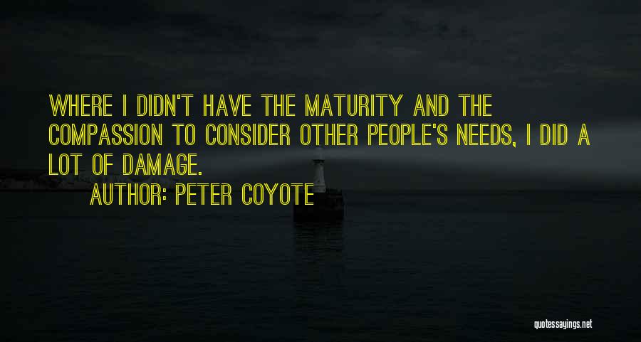 Peter Coyote Quotes: Where I Didn't Have The Maturity And The Compassion To Consider Other People's Needs, I Did A Lot Of Damage.