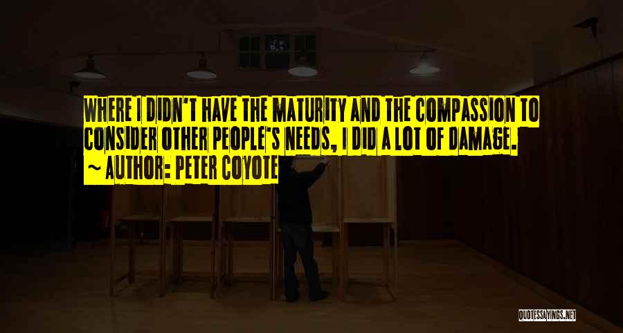 Peter Coyote Quotes: Where I Didn't Have The Maturity And The Compassion To Consider Other People's Needs, I Did A Lot Of Damage.