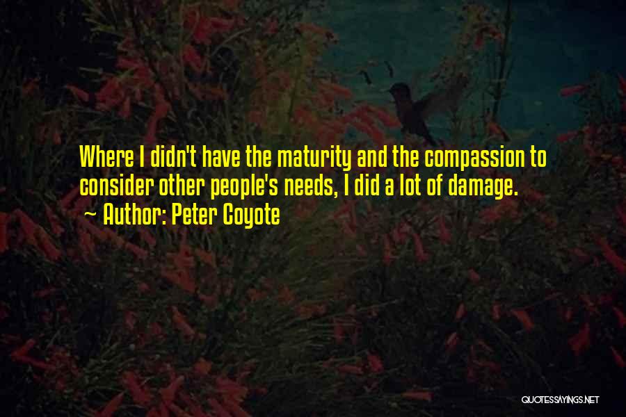Peter Coyote Quotes: Where I Didn't Have The Maturity And The Compassion To Consider Other People's Needs, I Did A Lot Of Damage.