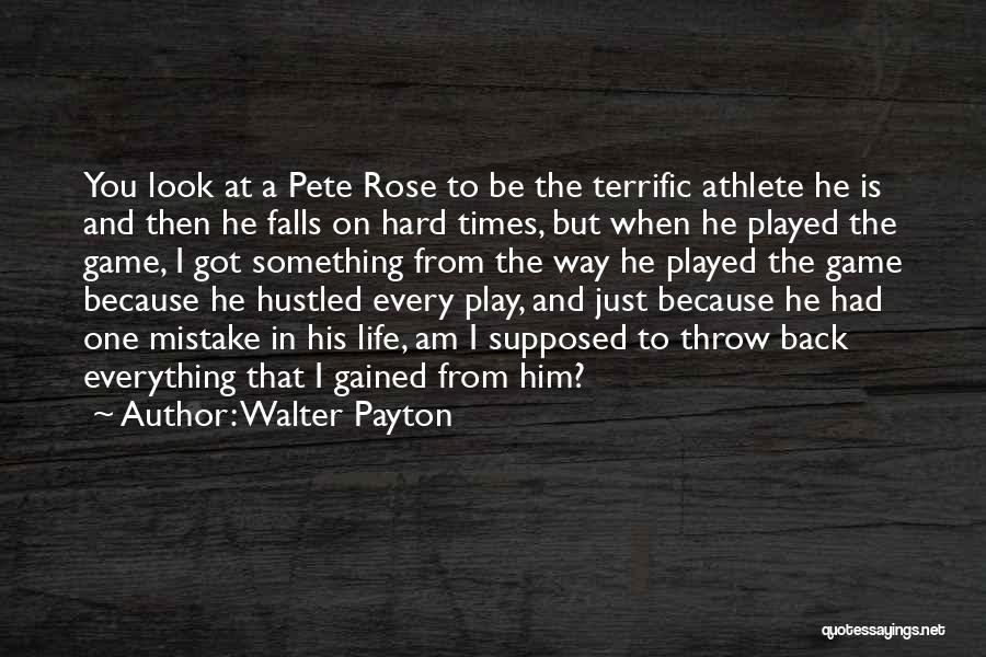 Walter Payton Quotes: You Look At A Pete Rose To Be The Terrific Athlete He Is And Then He Falls On Hard Times,